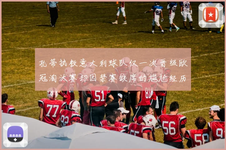 孔蒂执教意大利球队仅一次晋级欧冠淘汰赛却因禁赛缺席的尴尬经历