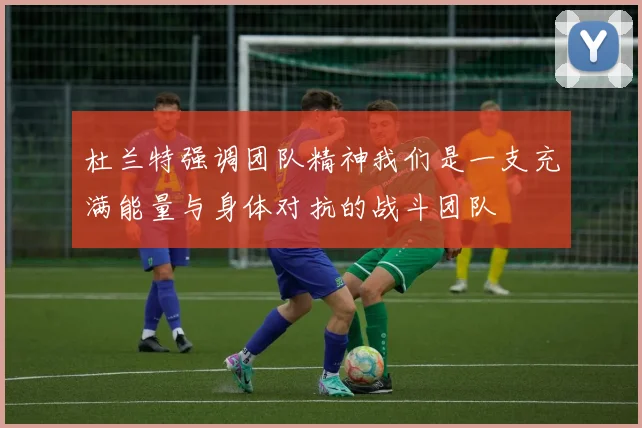 杜兰特强调团队精神我们是一支充满能量与身体对抗的战斗团队