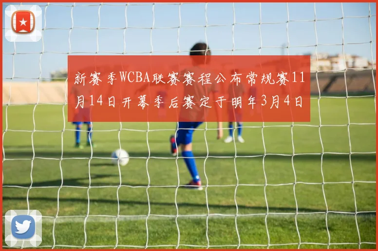 新赛季WCBA联赛赛程公布常规赛11月14日开幕季后赛定于明年3月4日启动