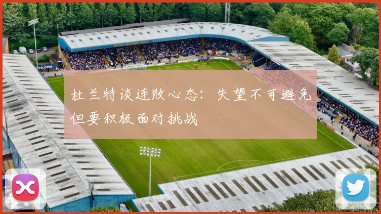 杜兰特谈连败心态：失望不可避免但要积极面对挑战