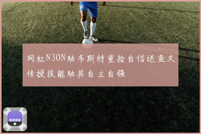 网红N3ON助韦斯特重拾自信送鱼又传授技能助其自立自强