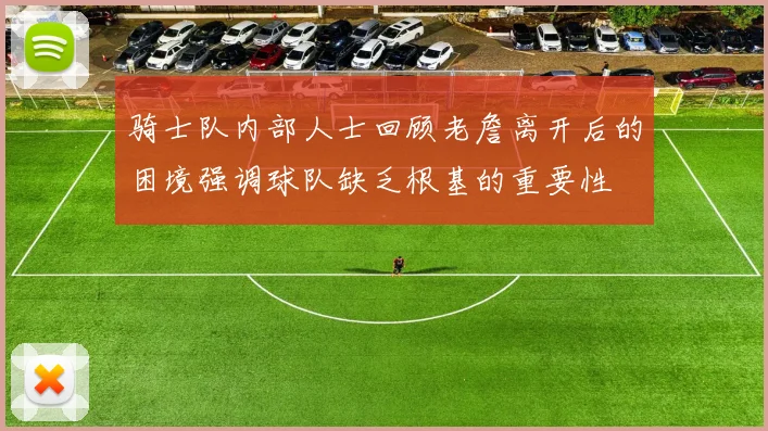 骑士队内部人士回顾老詹离开后的困境强调球队缺乏根基的重要性