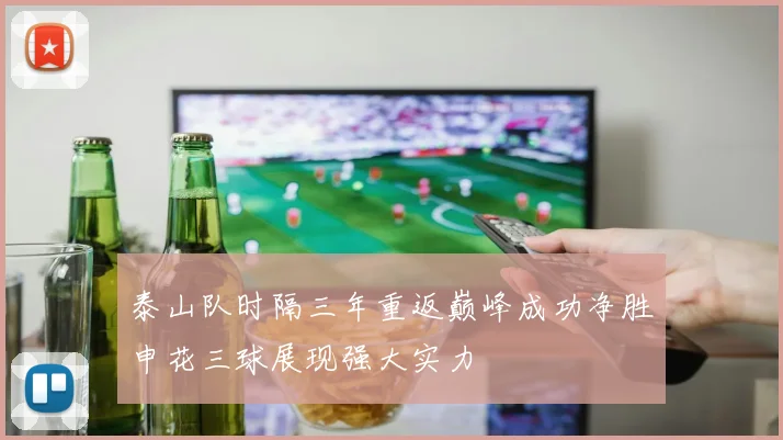 泰山队时隔三年重返巅峰成功净胜申花三球展现强大实力