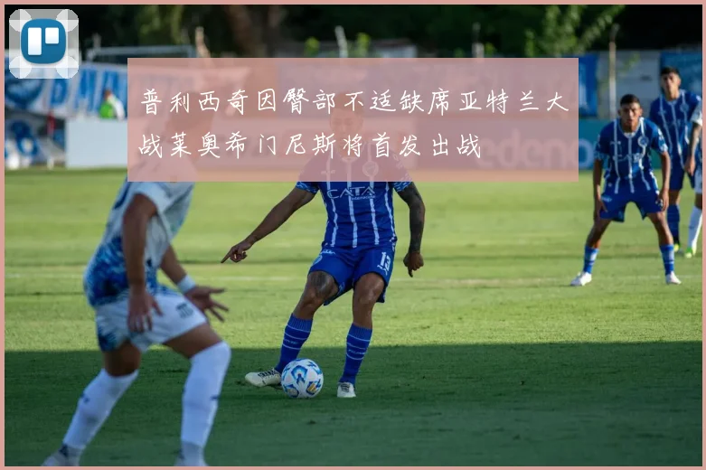 普利西奇因臀部不适缺席亚特兰大战莱奥希门尼斯将首发出战